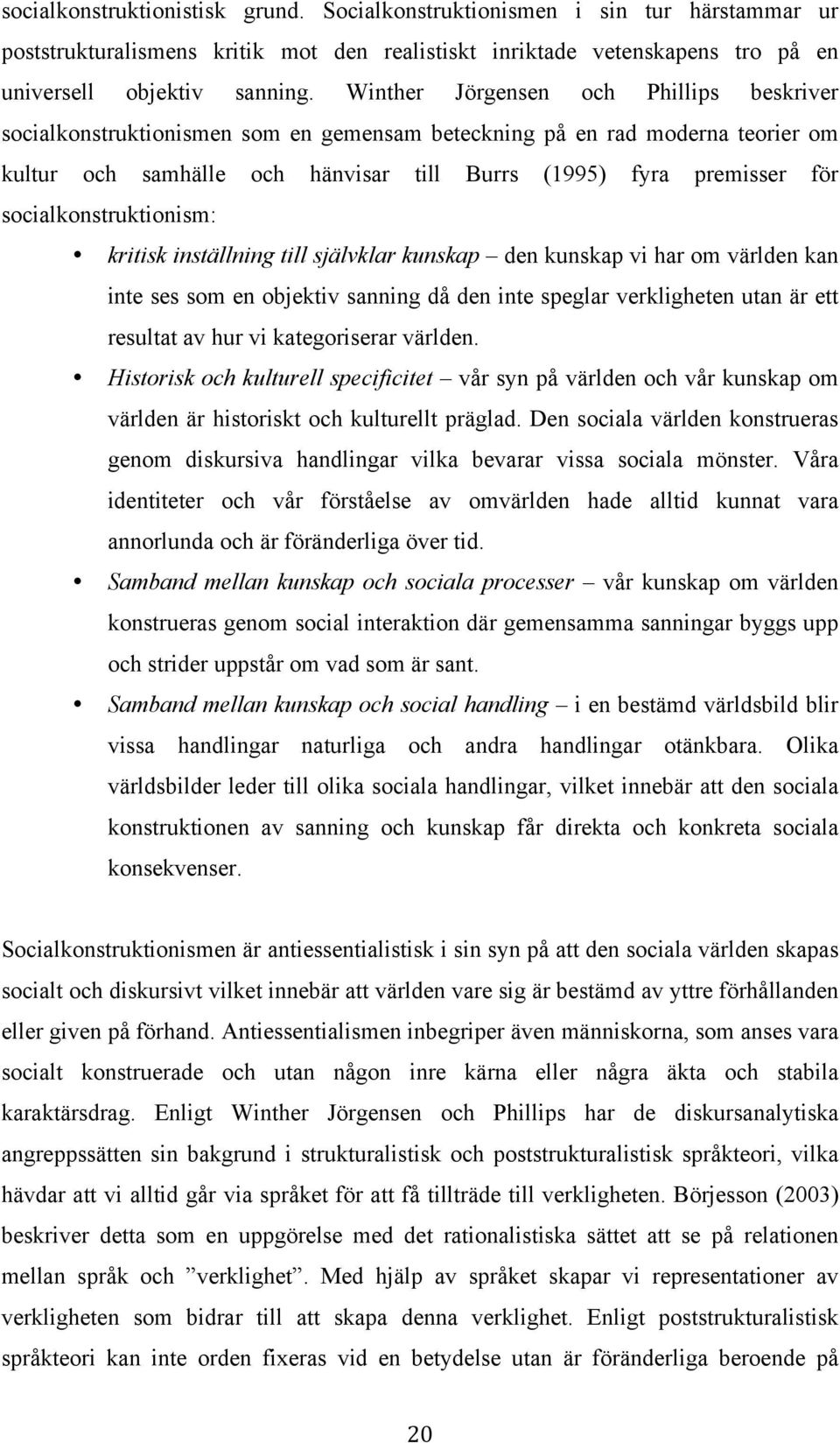 socialkonstruktionism: kritisk inställning till självklar kunskap den kunskap vi har om världen kan inte ses som en objektiv sanning då den inte speglar verkligheten utan är ett resultat av hur vi