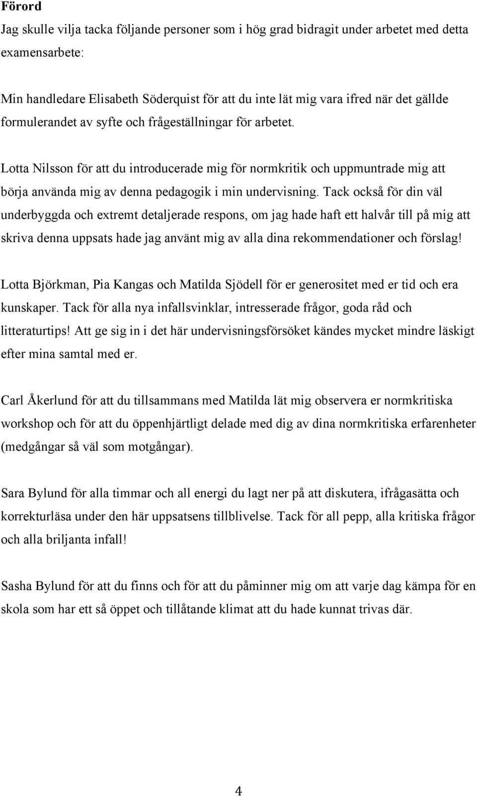 Tack också för din väl underbyggda och extremt detaljerade respons, om jag hade haft ett halvår till på mig att skriva denna uppsats hade jag använt mig av alla dina rekommendationer och förslag!