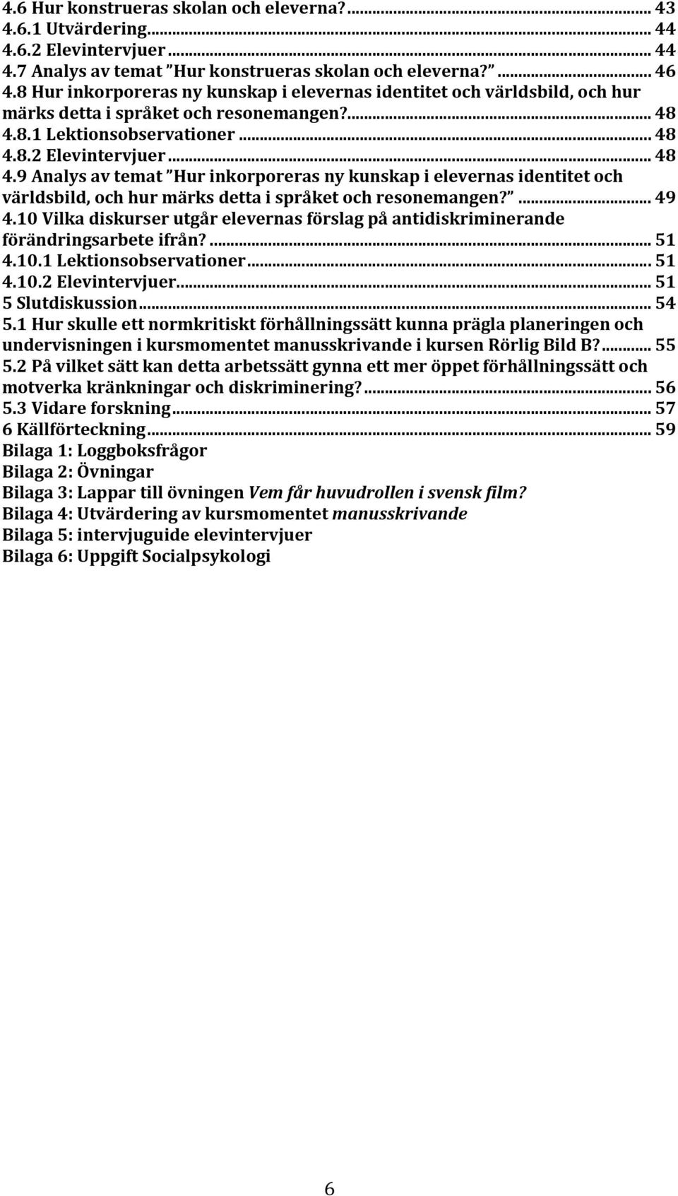 8.1Lektionsobservationer... 48 4.8.2Elevintervjuer... 48 4.9Analysavtemat Hurinkorporerasnykunskapielevernasidentitetoch världsbild,ochhurmärksdettaispråketochresonemangen?... 49 4.