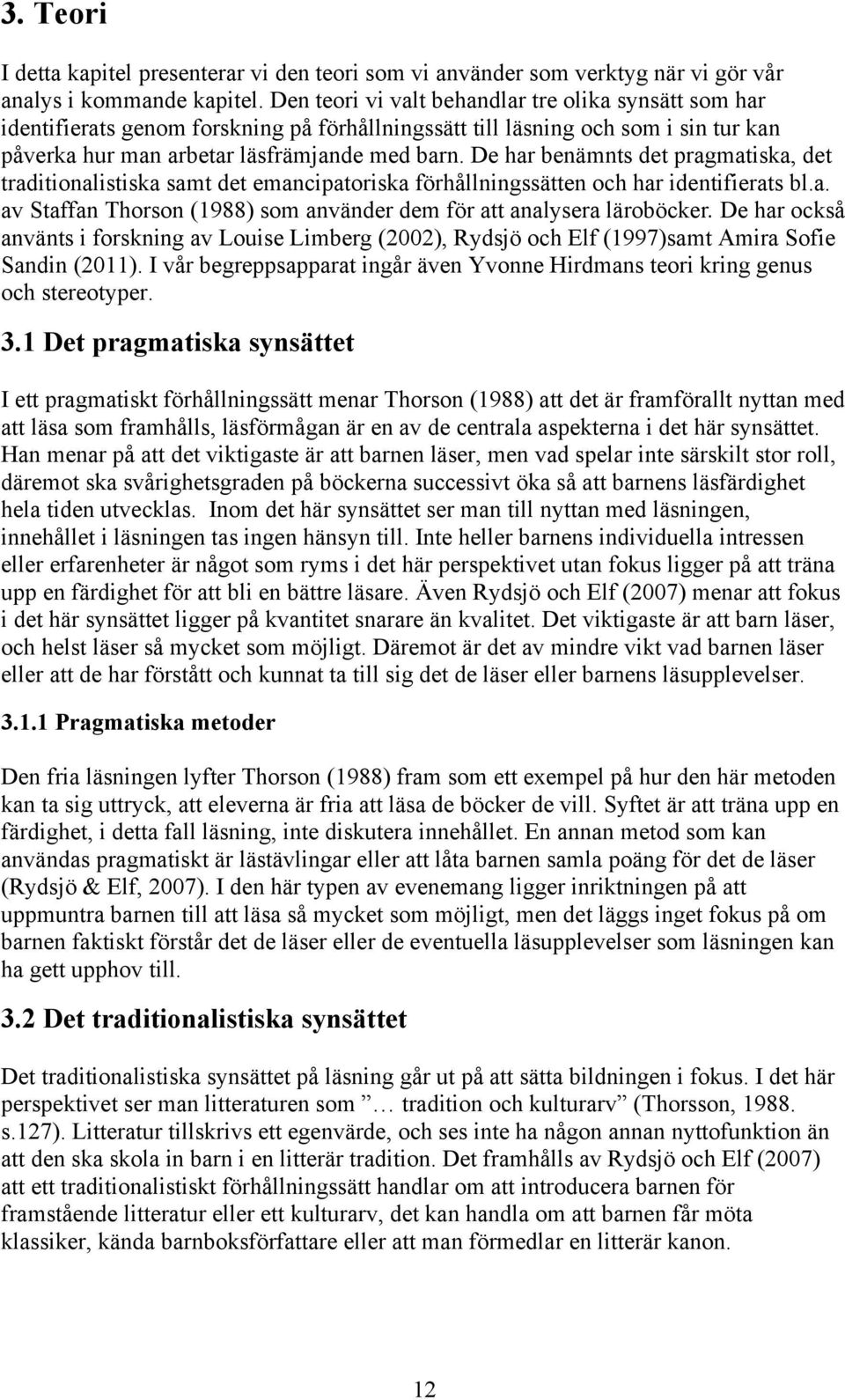 De har benämnts det pragmatiska, det traditionalistiska samt det emancipatoriska förhållningssätten och har identifierats bl.a. av Staffan Thorson (1988) som använder dem för att analysera läroböcker.