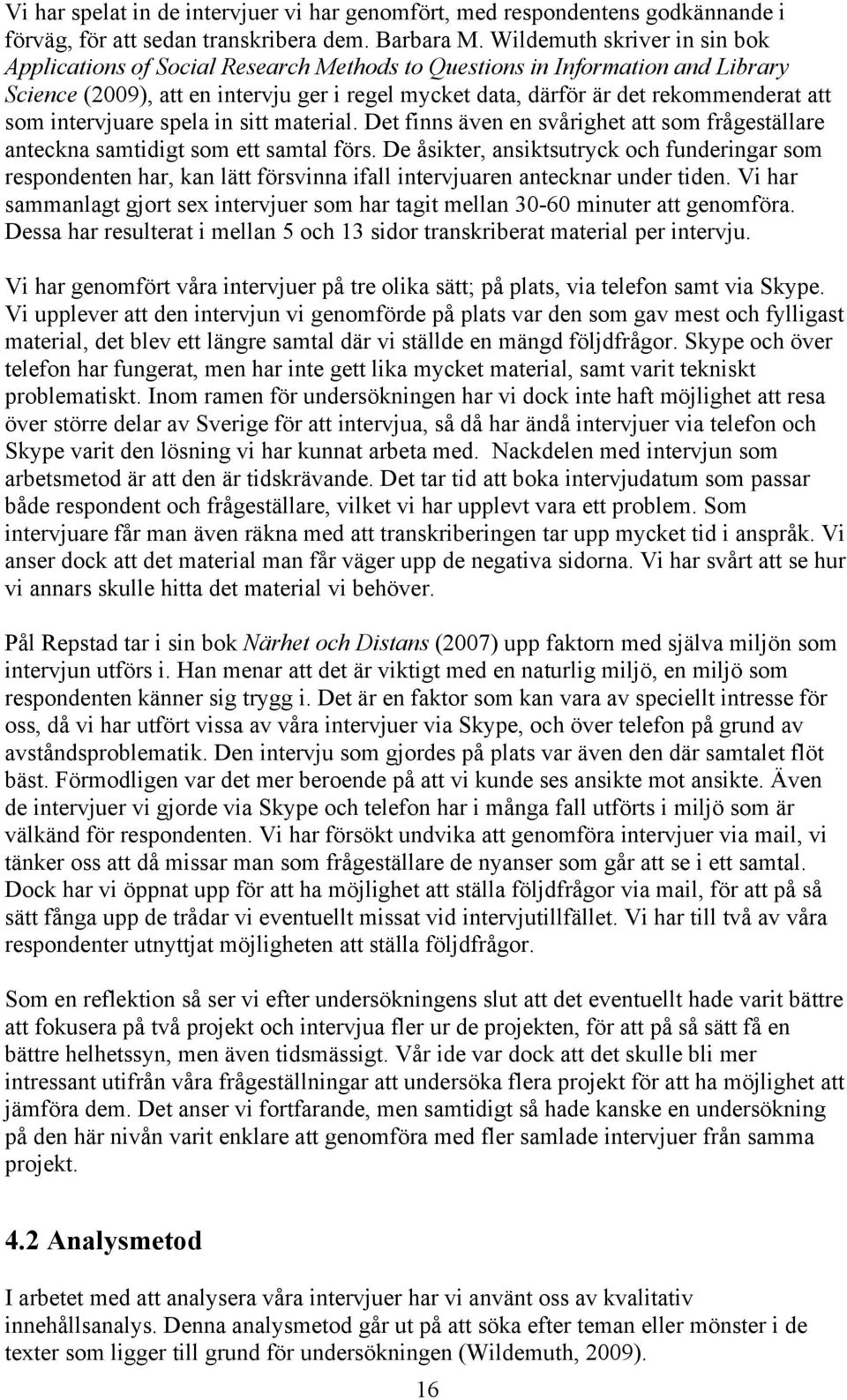 som intervjuare spela in sitt material. Det finns även en svårighet att som frågeställare anteckna samtidigt som ett samtal förs.