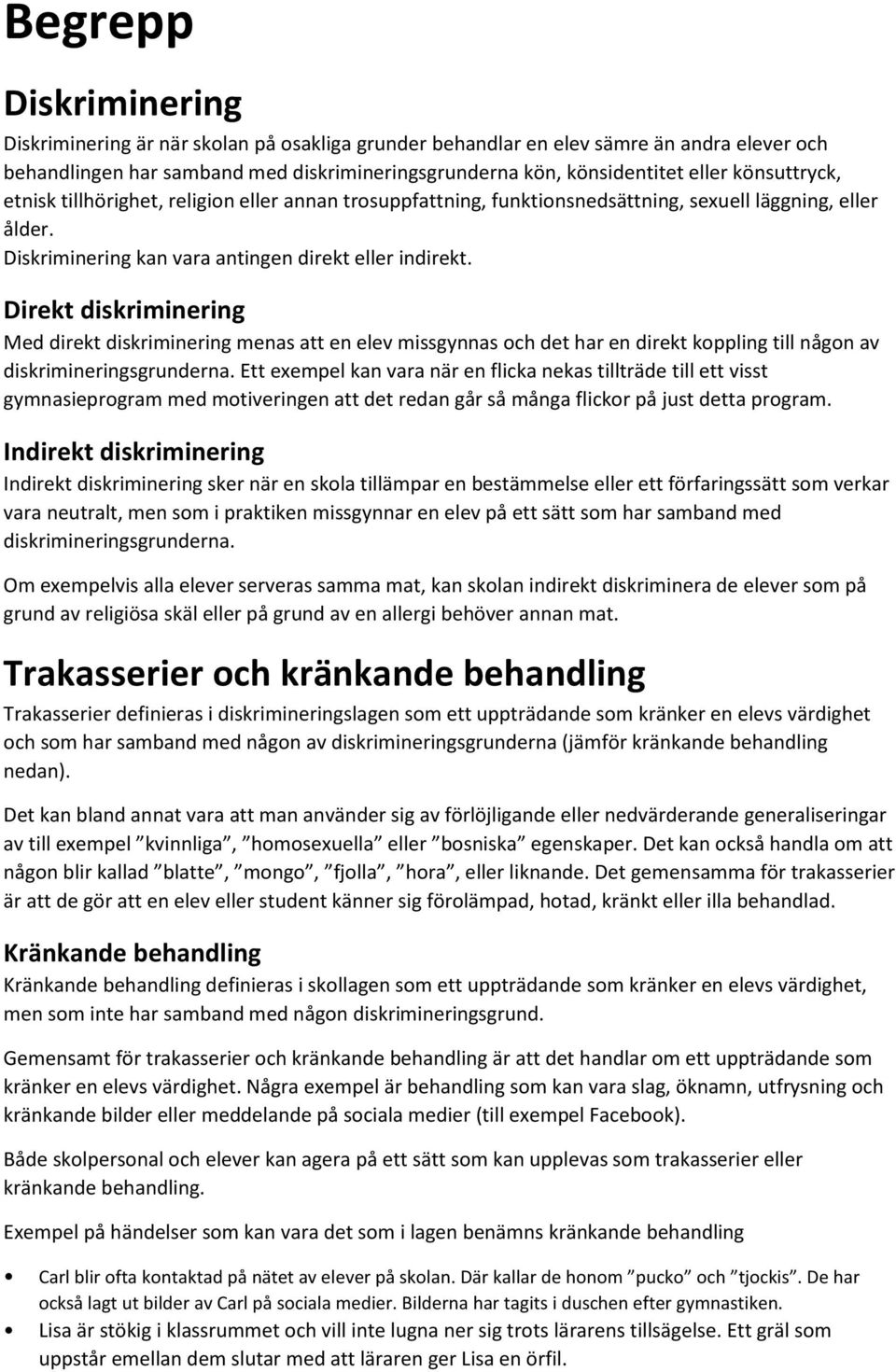 Direkt diskriminering Med direkt diskriminering menas att en elev missgynnas och det har en direkt koppling till någon av diskrimineringsgrunderna.