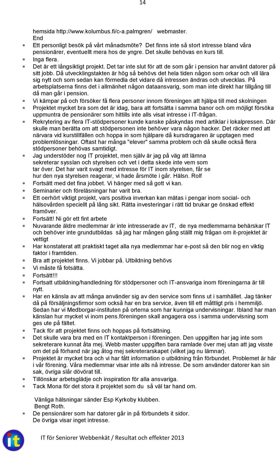 Då utvecklingstakten är hög så behövs det hela tiden någon som orkar och vill lära sig nytt och som sedan kan förmedla det vidare då intressen ändras och utvecklas.