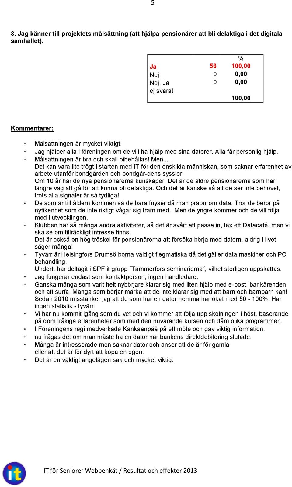 .. Det kan vara lite trögt i starten med IT för den enskilda människan, som saknar erfarenhet av arbete utanför bondgården och bondgår-dens sysslor. Om 10 år har de nya pensionärerna kunskaper.