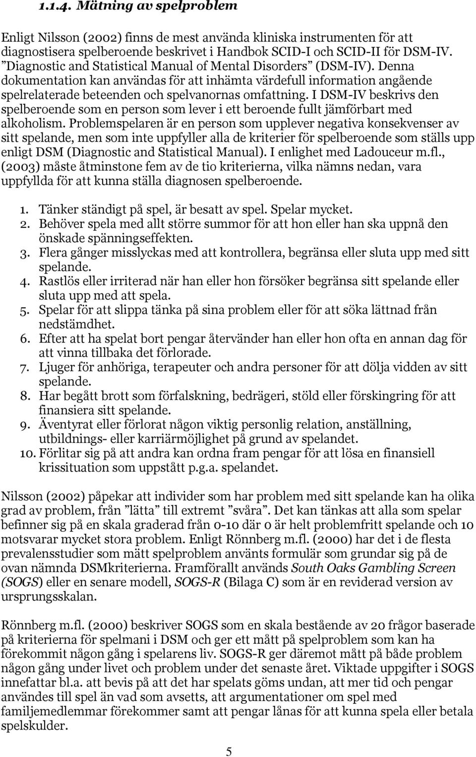 I DSM-IV beskrivs den spelberoende som en person som lever i ett beroende fullt jämförbart med alkoholism.