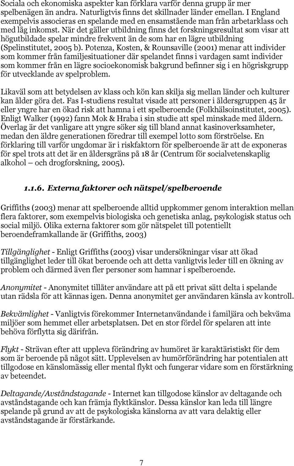 När det gäller utbildning finns det forskningsresultat som visar att högutbildade spelar mindre frekvent än de som har en lägre utbildning (Spelinstitutet, 2005 b).