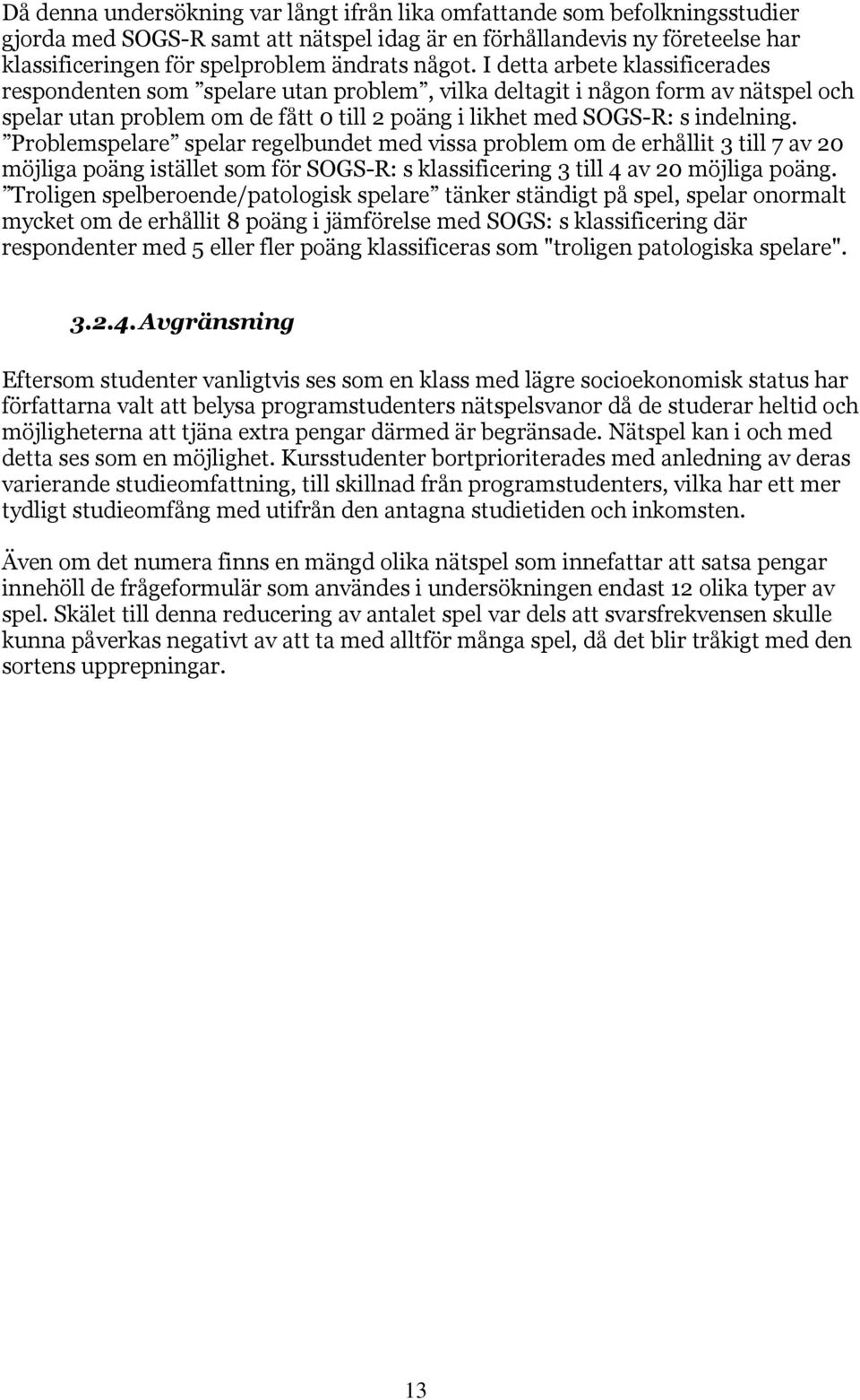 Problemspelare spelar regelbundet med vissa problem om de erhållit 3 till 7 av 20 möjliga poäng istället som för SOGS-R: s klassificering 3 till 4 av 20 möjliga poäng.