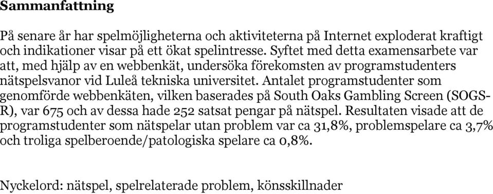 Antalet programstudenter som genomförde webbenkäten, vilken baserades på South Oaks Gambling Screen (SOGS- R), var 675 och av dessa hade 252 satsat pengar på nätspel.