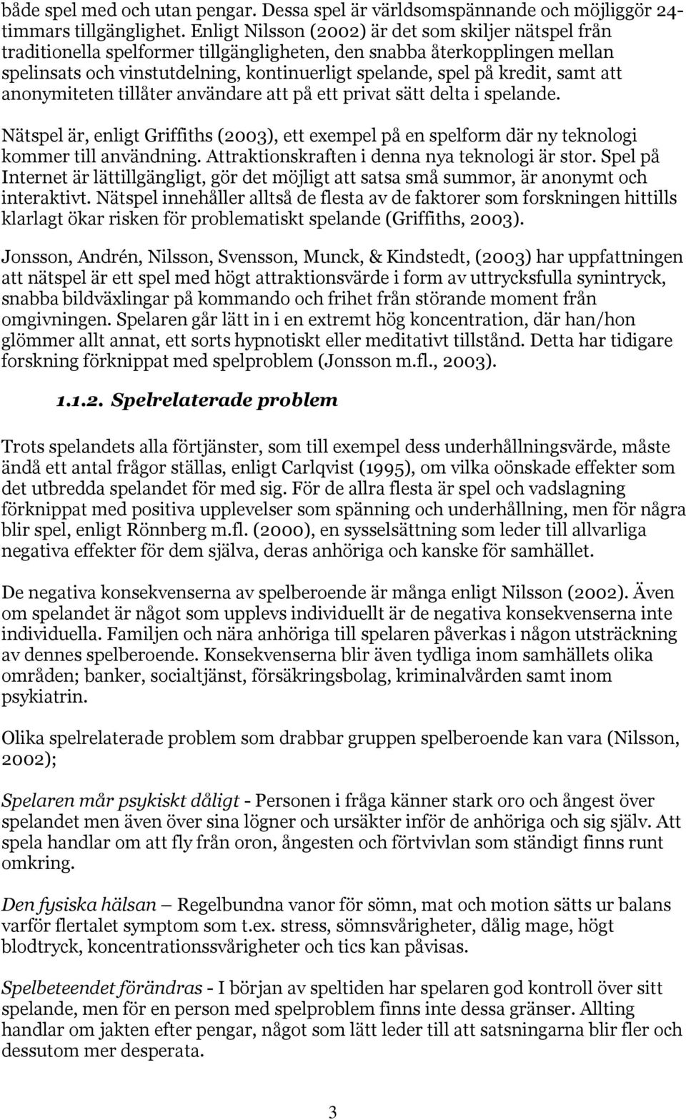 kredit, samt att anonymiteten tillåter användare att på ett privat sätt delta i spelande. Nätspel är, enligt Griffiths (2003), ett exempel på en spelform där ny teknologi kommer till användning.