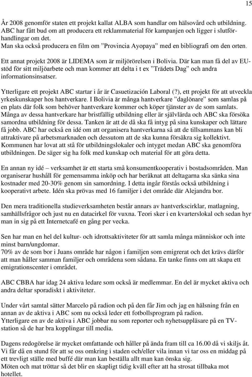 Där kan man få del av EUstöd för sitt miljöarbete och man kommer att delta i t ex Trädets Dag och andra informationsinsatser. Ytterligare ett projekt ABC startar i år är Casuetización Laboral (?