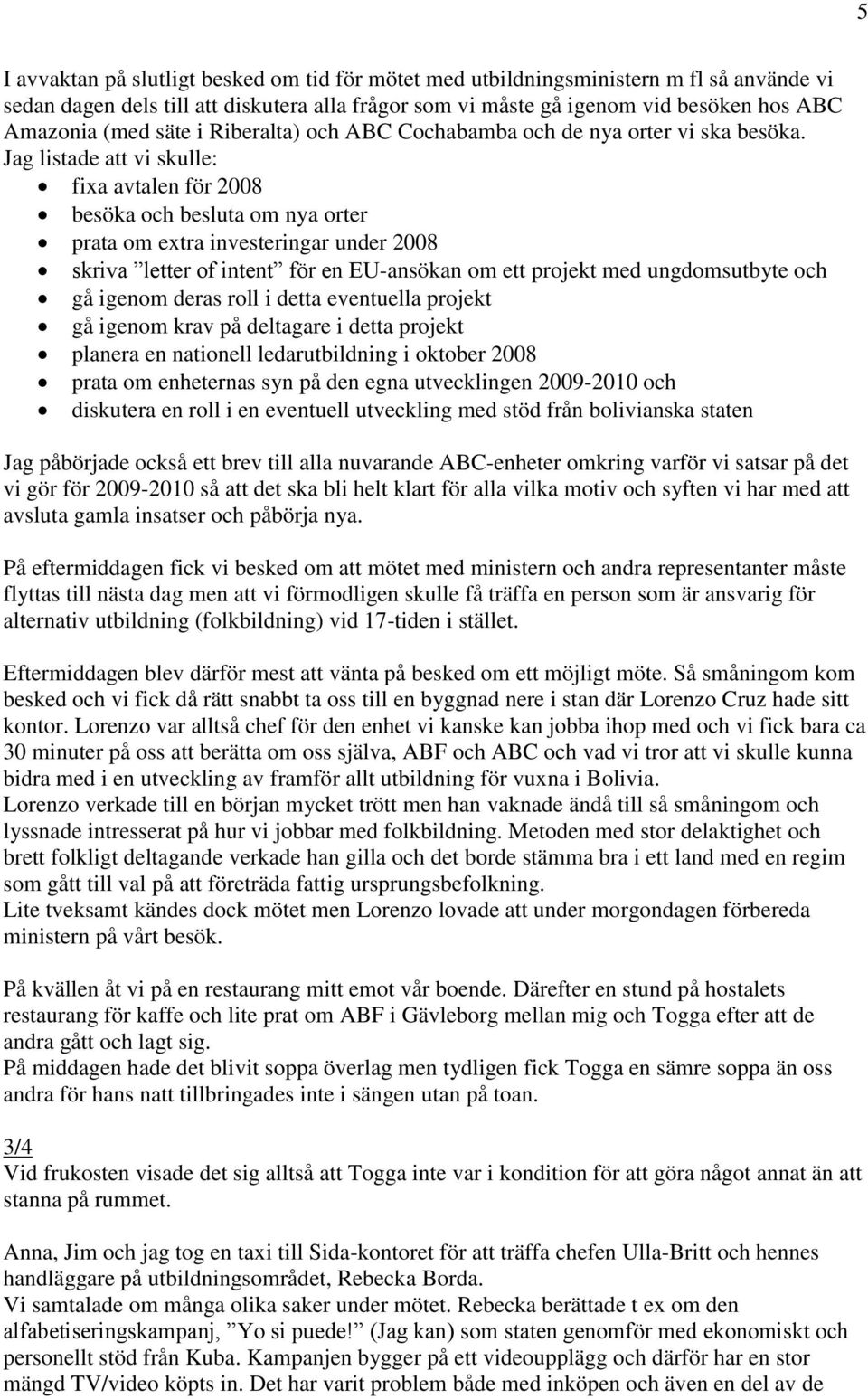 Jag listade att vi skulle: fixa avtalen för 2008 besöka och besluta om nya orter prata om extra investeringar under 2008 skriva letter of intent för en EU-ansökan om ett projekt med ungdomsutbyte och