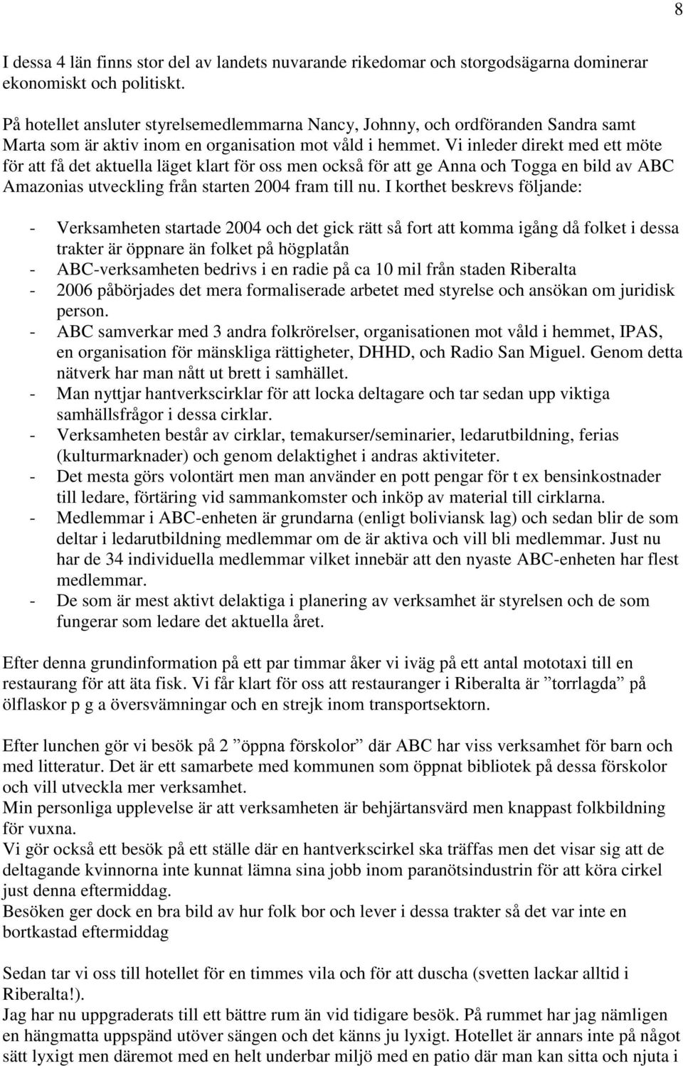 Vi inleder direkt med ett möte för att få det aktuella läget klart för oss men också för att ge Anna och Togga en bild av ABC Amazonias utveckling från starten 2004 fram till nu.