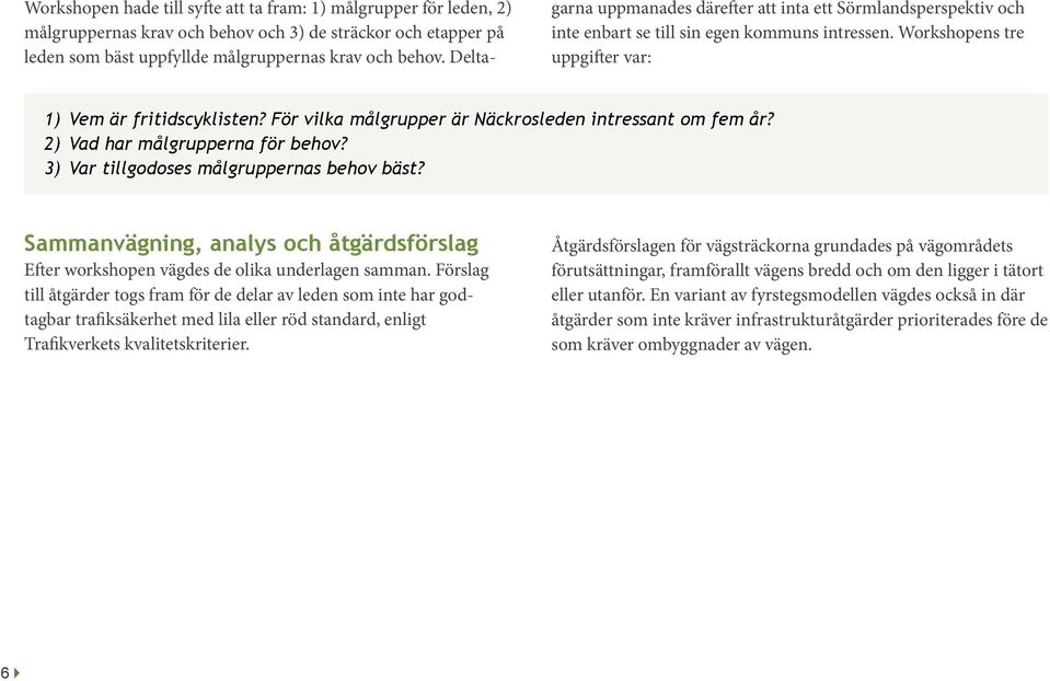 För vilka målgrupper är Näckrosleden intressant om fem år? 2) Vad har målgrupperna för behov? 3) Var tillgodoses målgruppernas behov bäst?