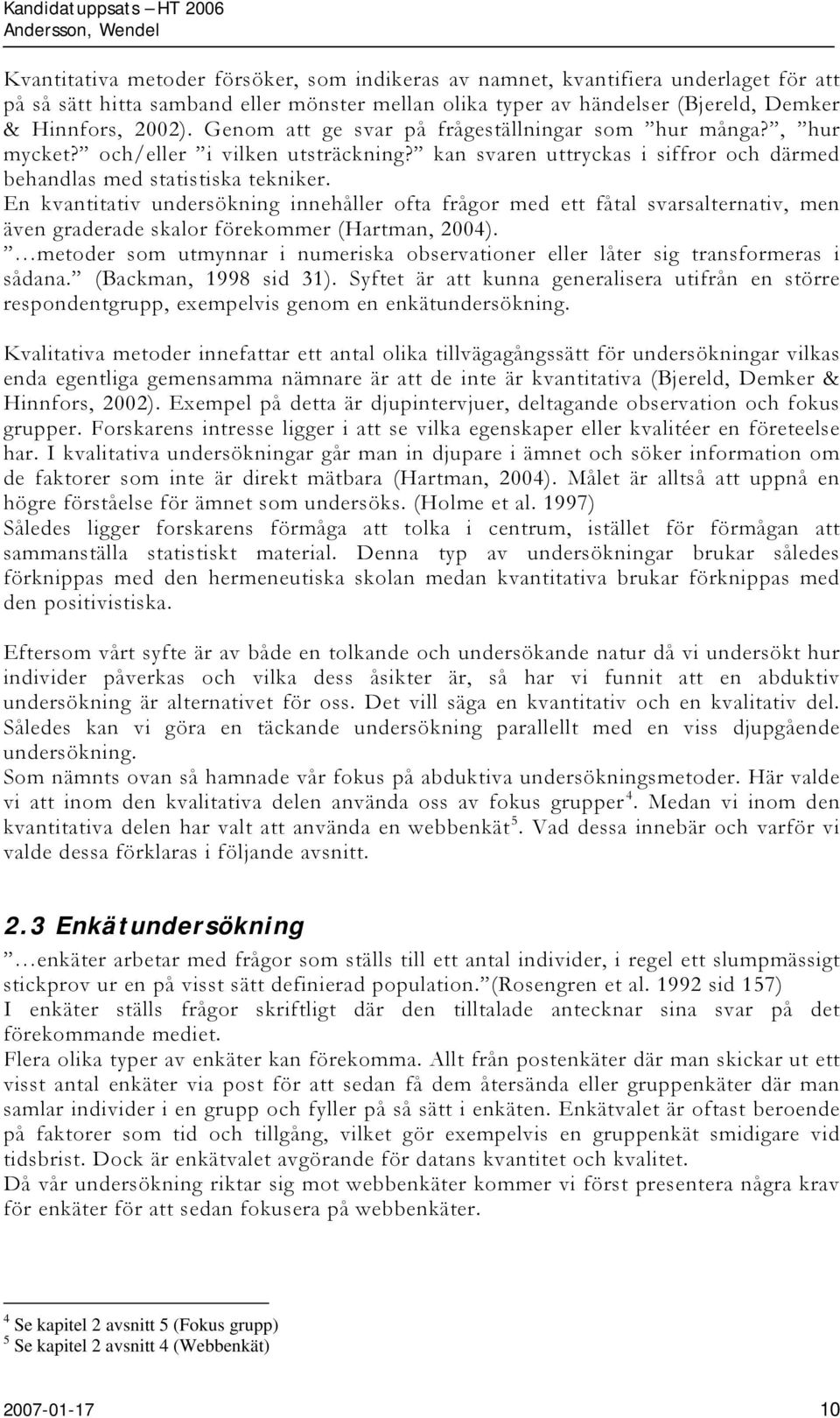 En kvantitativ undersökning innehåller ofta frågor med ett fåtal svarsalternativ, men även graderade skalor förekommer (Hartman, 2004).