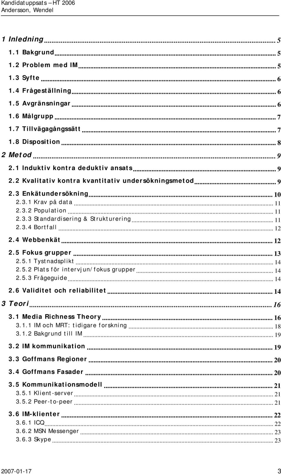 .. 11 2.3.4 Bortfall... 12 2.4 Webbenkät... 12 2.5 Fokus grupper... 13 2.5.1 Tystnadsplikt... 14 2.5.2 Plats för intervjun/fokus grupper... 14 2.5.3 Frågeguide... 14 2.6 Validitet och reliabilitet.