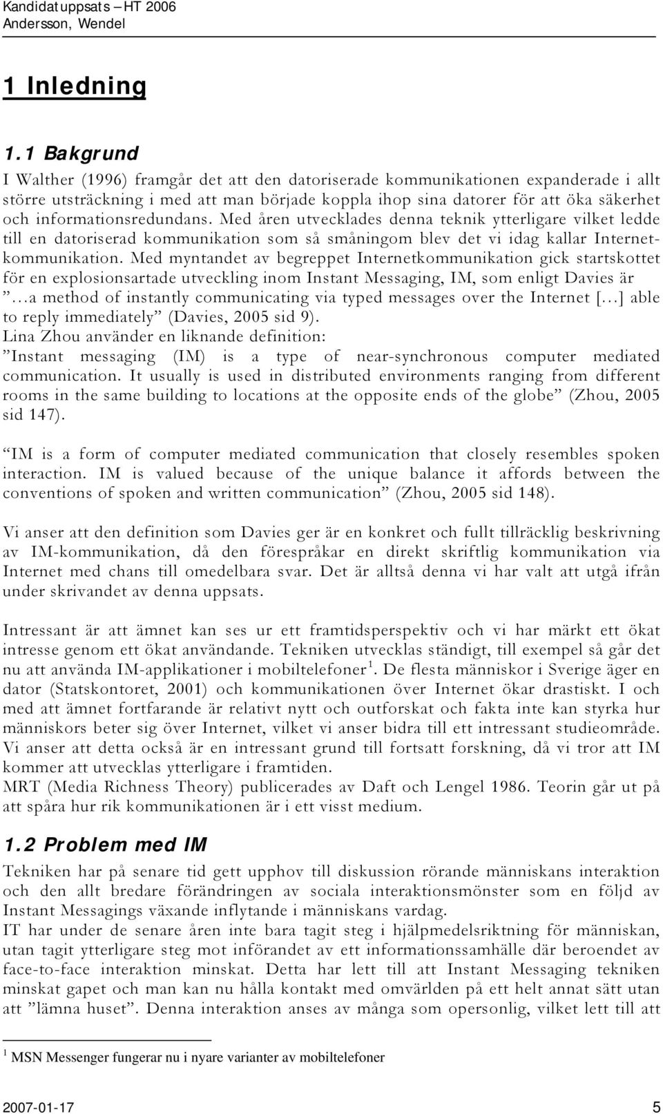 informationsredundans. Med åren utvecklades denna teknik ytterligare vilket ledde till en datoriserad kommunikation som så småningom blev det vi idag kallar Internetkommunikation.