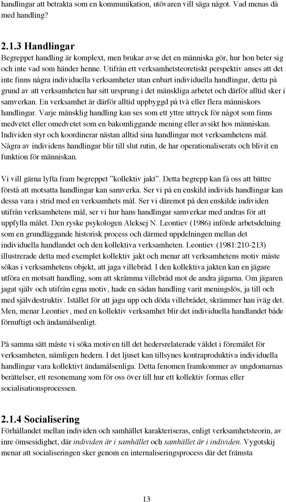 Utifrån ett verksamhetsteoretiskt perspektiv anses att det inte finns några individuella verksamheter utan enbart individuella handlingar, detta på grund av att verksamheten har sitt ursprung i det