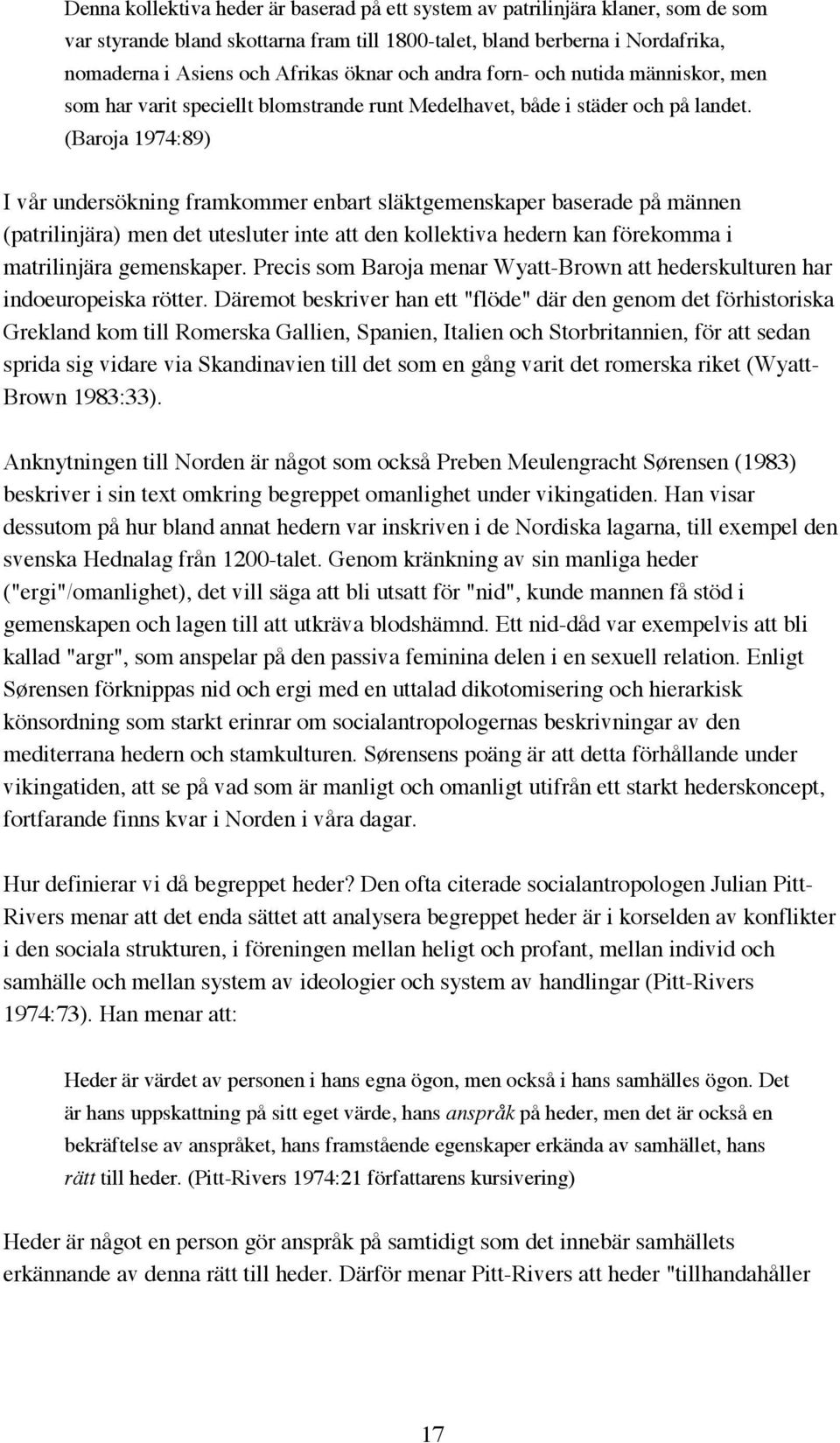 (Baroja 1974:89) I vår undersökning framkommer enbart släktgemenskaper baserade på männen (patrilinjära) men det utesluter inte att den kollektiva hedern kan förekomma i matrilinjära gemenskaper.