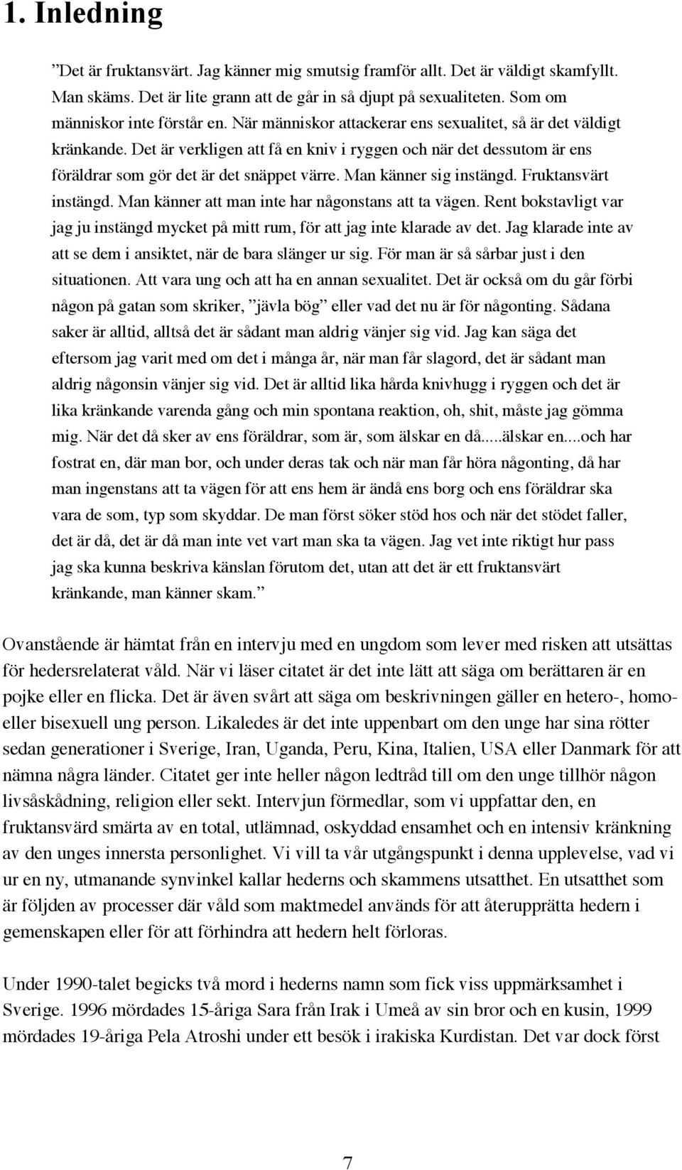 Man känner sig instängd. Fruktansvärt instängd. Man känner att man inte har någonstans att ta vägen. Rent bokstavligt var jag ju instängd mycket på mitt rum, för att jag inte klarade av det.