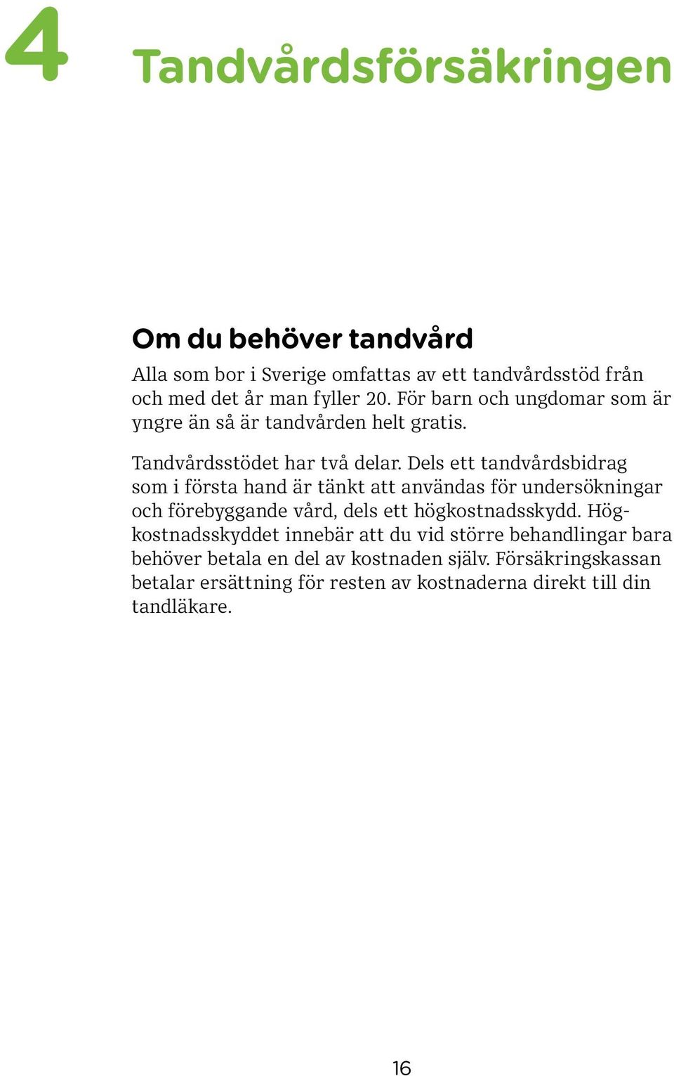 Dels ett tandvårdsbidrag som i första hand är tänkt att användas för undersökningar och förebyggande vård, dels ett högkostnadsskydd.