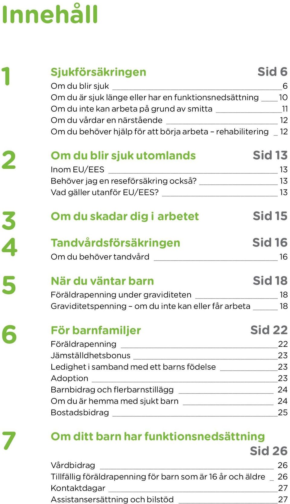 13 3 Om du skadar dig i arbetet Sid 15 4 Tandvårdsförsäkringen Sid 16 Om du behöver tandvård 16 5 När du väntar barn Sid 18 Föräldrapenning under graviditeten 18 Graviditetspenning om du inte kan