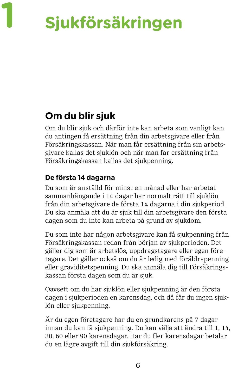 De första 14 dagarna Du som är anställd för minst en månad eller har arbetat sammanhängande i 14 dagar har normalt rätt till sjuklön från din arbetsgivare de första 14 dagarna i din sjukperiod.