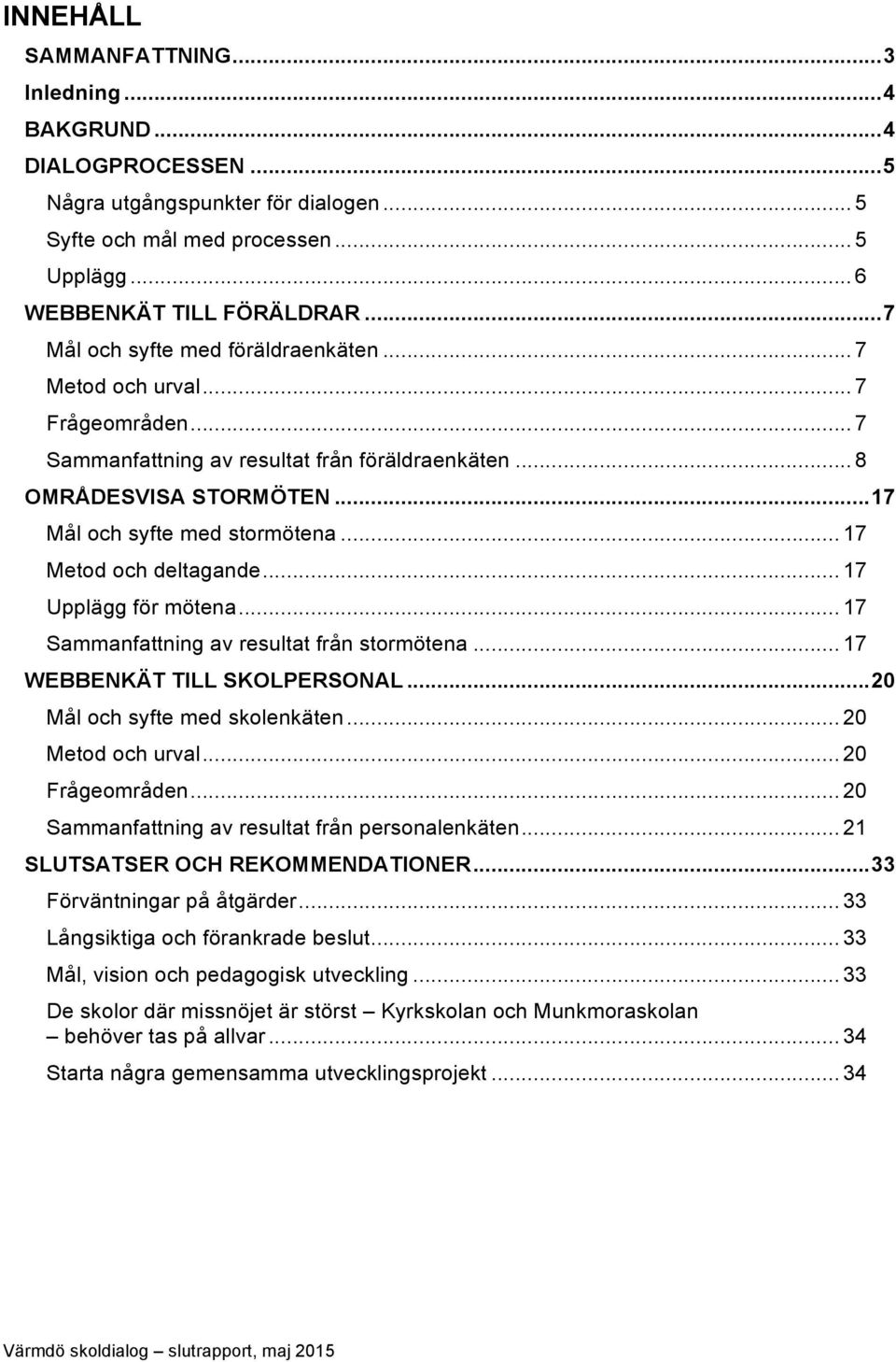 .. 17 Metod och deltagande... 17 Upplägg för mötena... 17 Sammanfattning av resultat från stormötena... 17 WEBBENKÄT TILL SKOLPERSONAL... 20 Mål och syfte med skolenkäten... 20 Metod och urval.