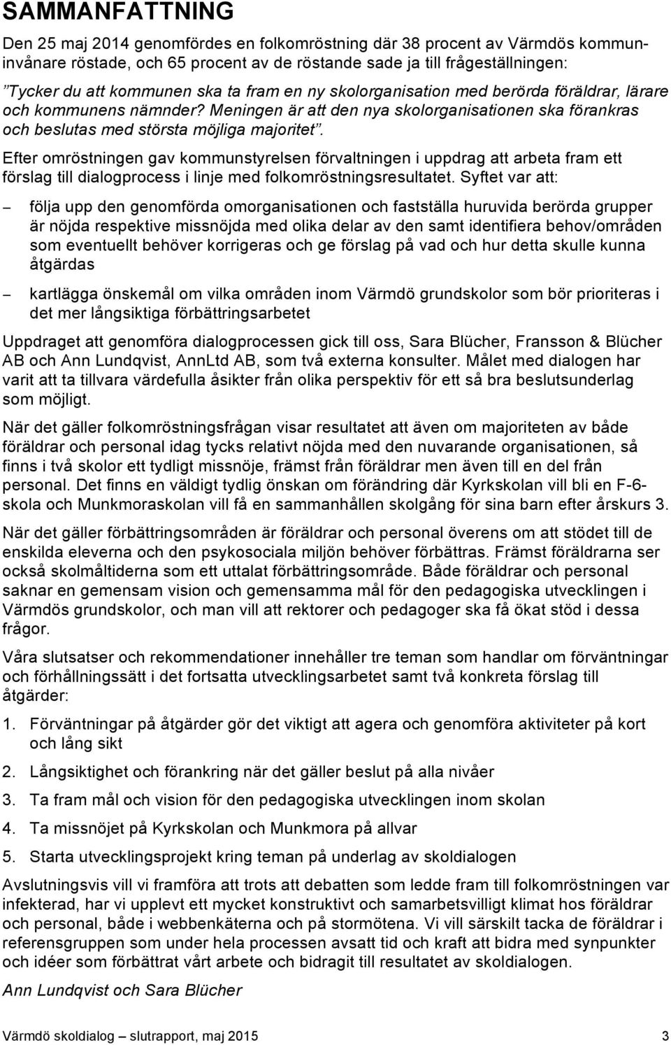 Efter omröstningen gav kommunstyrelsen förvaltningen i uppdrag att arbeta fram ett förslag till dialogprocess i linje med folkomröstningsresultatet.