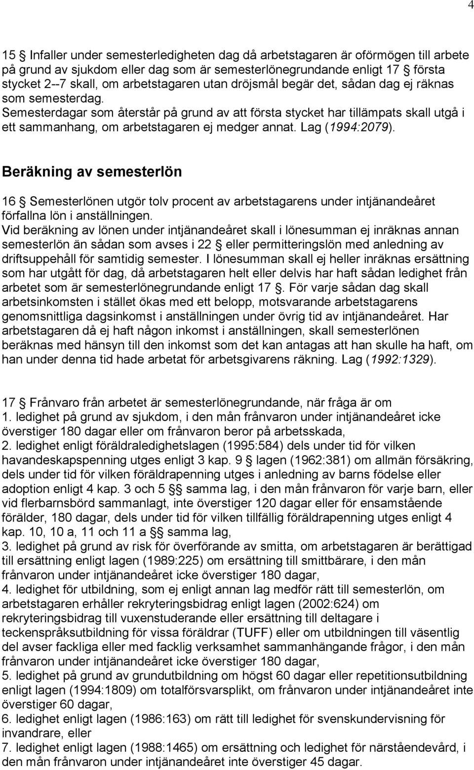 Lag (1994:2079). Beräkning av semesterlön 16 Semesterlönen utgör tolv procent av arbetstagarens under intjänandeåret förfallna lön i anställningen.