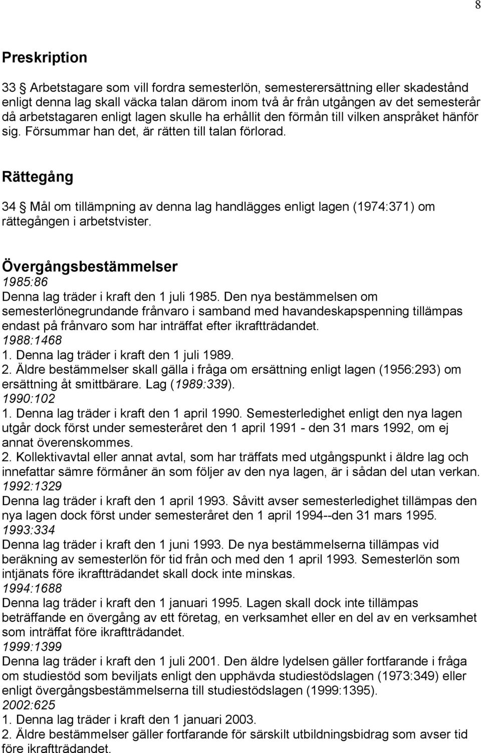 Rättegång 34 Mål om tillämpning av denna lag handlägges enligt lagen (1974:371) om rättegången i arbetstvister. Övergångsbestämmelser 1985:86 Denna lag träder i kraft den 1 juli 1985.