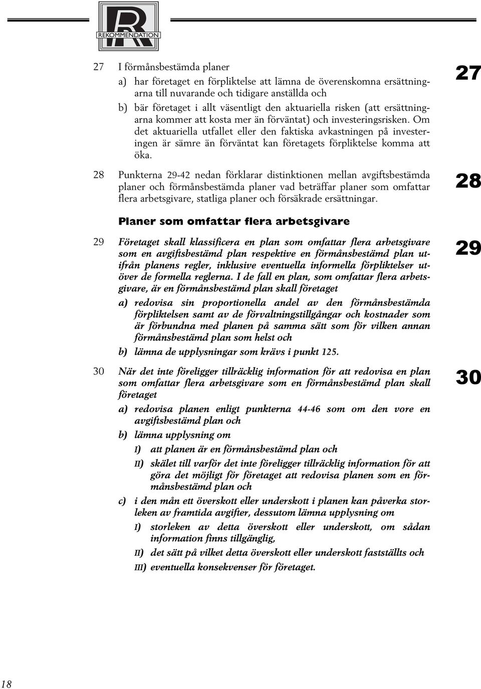 Om det aktuariella utfallet eller den faktiska avkastningen på investeringen är sämre än förväntat kan företagets förpliktelse komma att öka.