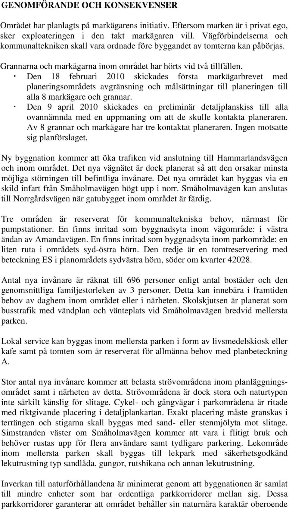 Den 18 februari 2010 skickades första markägarbrevet med planeringsområdets avgränsning och målsättningar till planeringen till alla 8 markägare och grannar.