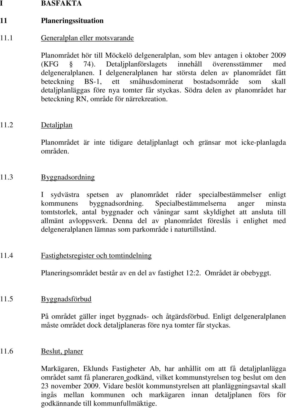 I delgeneralplanen har största delen av planområdet fått beteckning BS-1, ett småhusdominerat bostadsområde som skall detaljplanläggas före nya tomter får styckas.