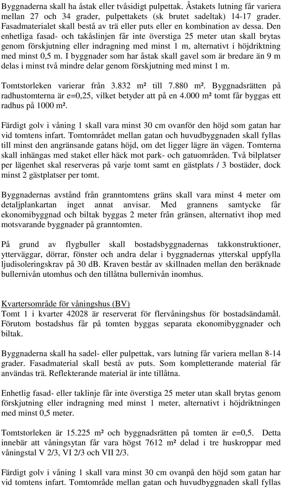 Den enhetliga fasad- och takåslinjen får inte överstiga 25 meter utan skall brytas genom förskjutning eller indragning med minst 1 m, alternativt i höjdriktning med minst 0,5 m.