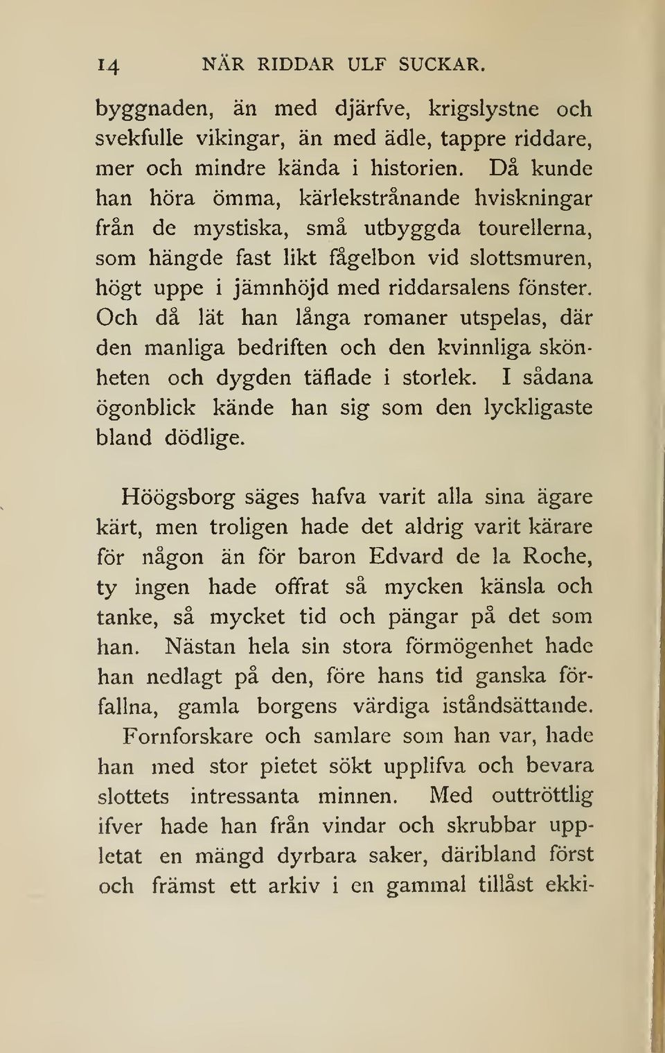 Och då lät han långa romaner utspelas, där den manliga bedriften och den kvinnliga skönheten och dygden täflade i storlek. I sådana ögonblick kände han sig som den lyckligaste bland dödlige.