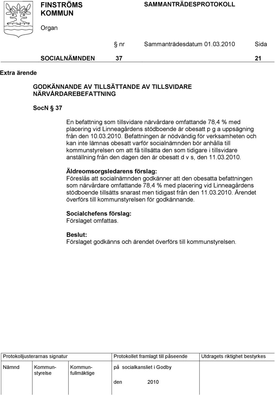 Befattningen är nödvändig för verksamheten och kan inte lämnas obesatt varför socialnämnden bör anhålla till kommunstyrelsen om att få tillsätta den som tidigare i tillsvidare anställning från den