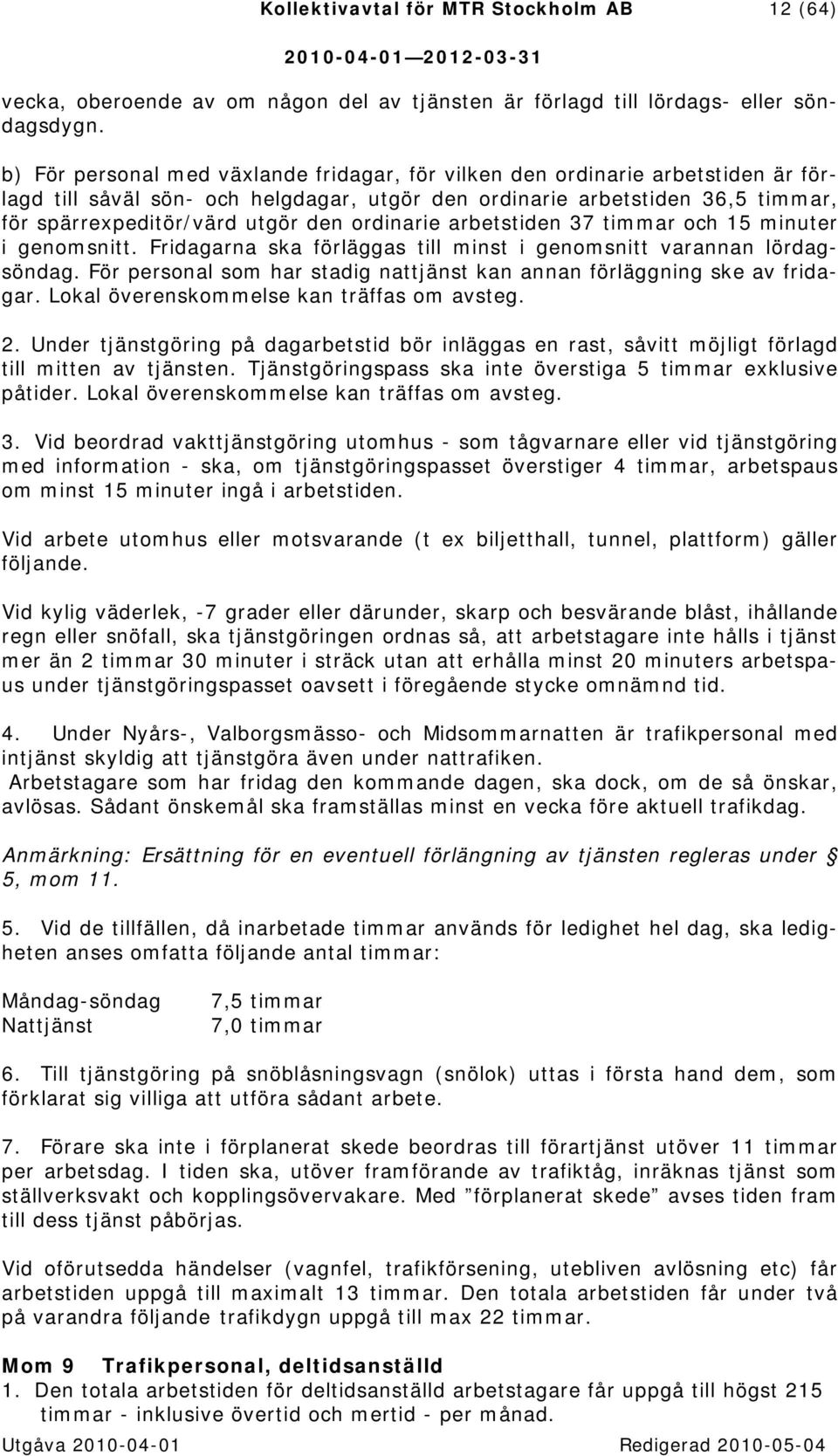 ordinarie arbetstiden 37 timmar och 15 minuter i genomsnitt. Fridagarna ska förläggas till minst i genomsnitt varannan lördagsöndag.