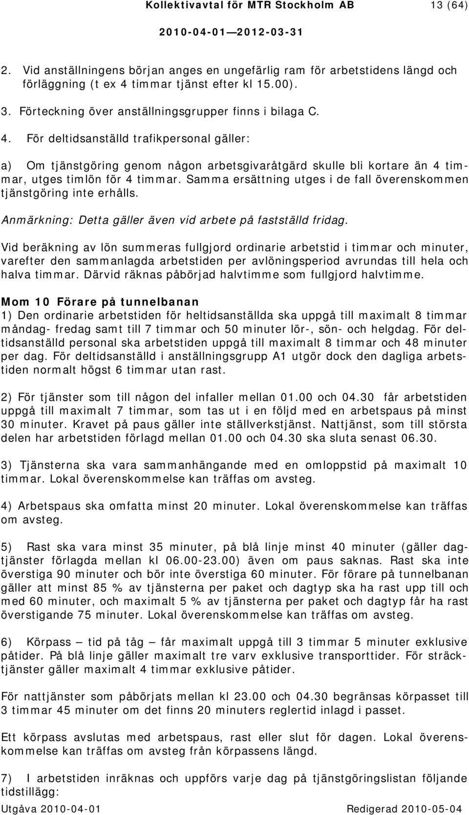 För deltidsanställd trafikpersonal gäller: a) Om tjänstgöring genom någon arbetsgivaråtgärd skulle bli kortare än 4 timmar, utges timlön för 4 timmar.