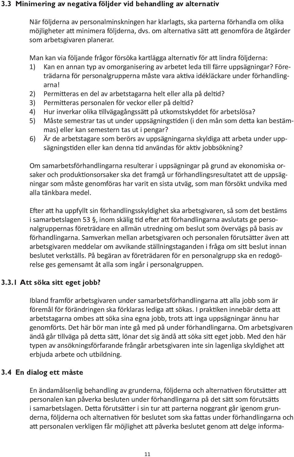 Man kan via följande frågor försöka kartlägga alternativ för att lindra följderna: 1) Kan en annan typ av omorganisering av arbetet leda till färre uppsägningar?