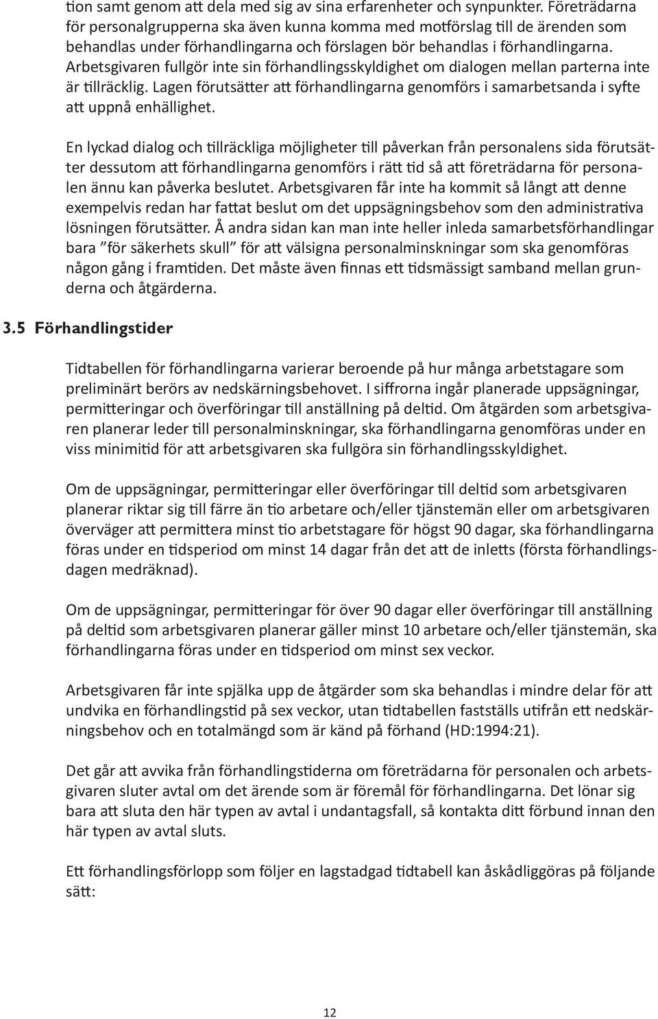 Arbetsgivaren fullgör inte sin förhandlingsskyldighet om dialogen mellan parterna inte är tillräcklig. Lagen förutsätter att förhandlingarna genomförs i samarbetsanda i syfte att uppnå enhällighet.