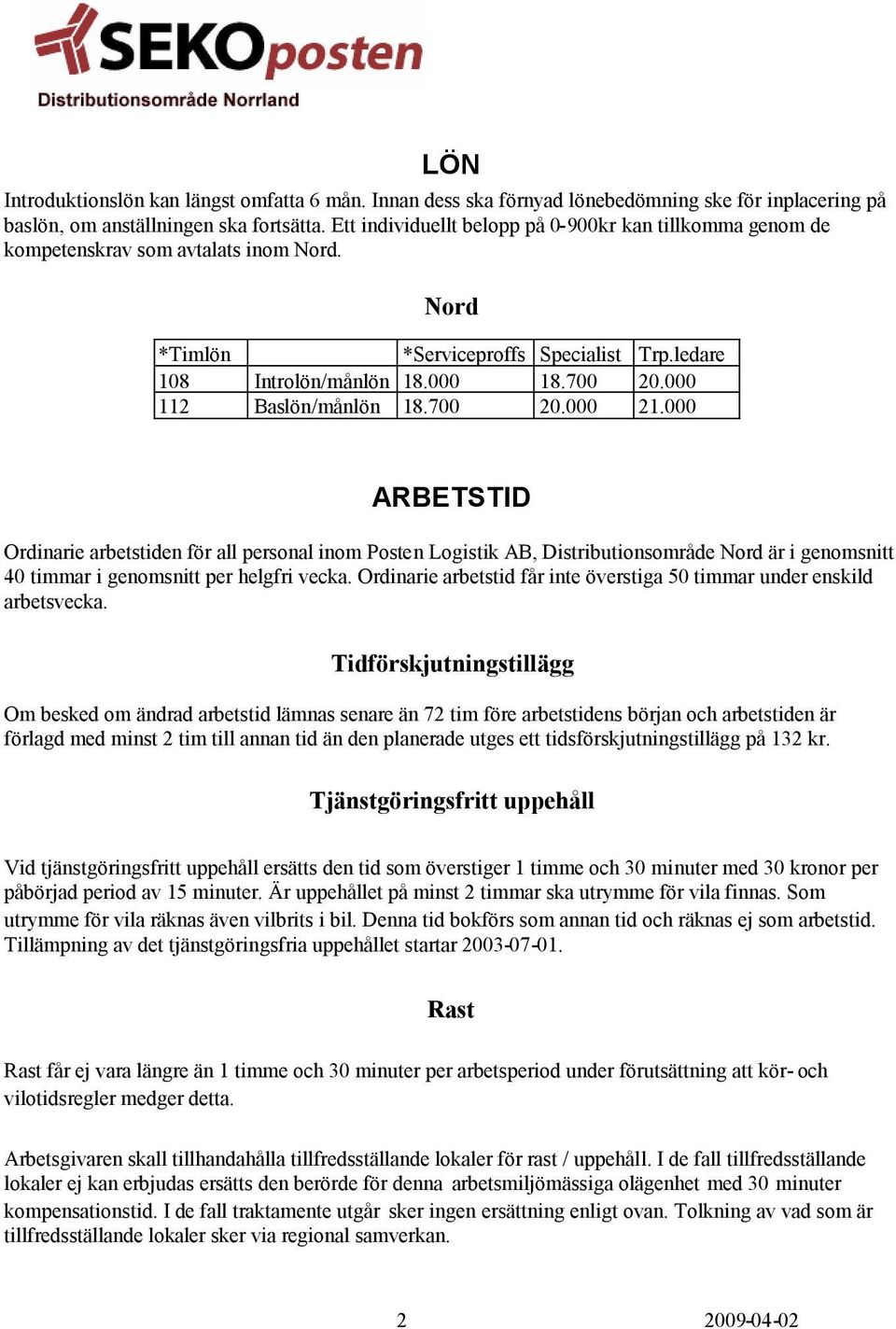 000 112 Baslön/månlön 18.700 20.000 21.000 ARBETSTID Ordinarie arbetstiden för all personal inom Posten Logistik AB, Distributionsområde Nord är i genomsnitt 40 timmar i genomsnitt per helgfri vecka.