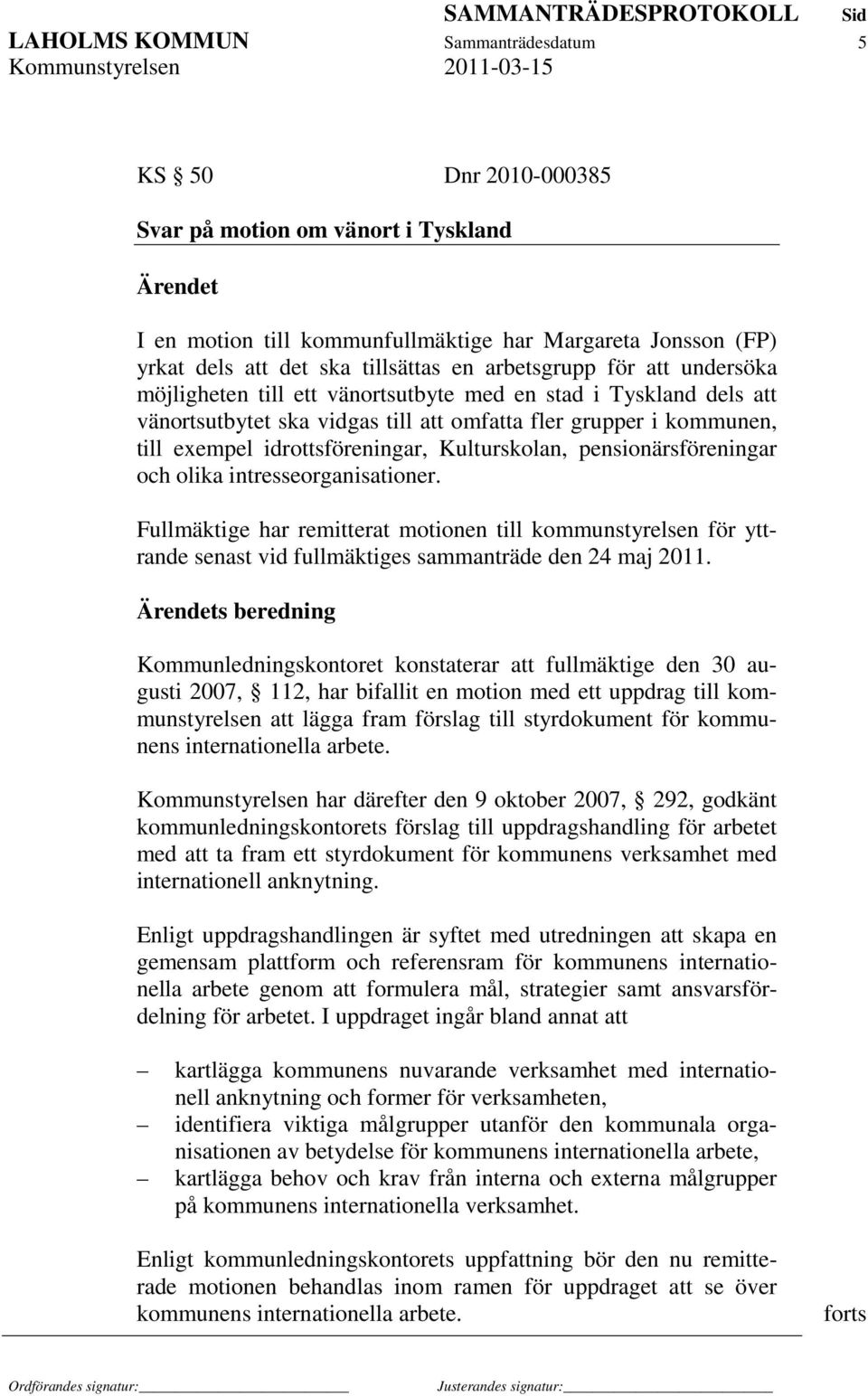 Kulturskolan, pensionärsföreningar och olika intresseorganisationer. Fullmäktige har remitterat motionen till kommunstyrelsen för yttrande senast vid fullmäktiges sammanträde den 24 maj 2011.