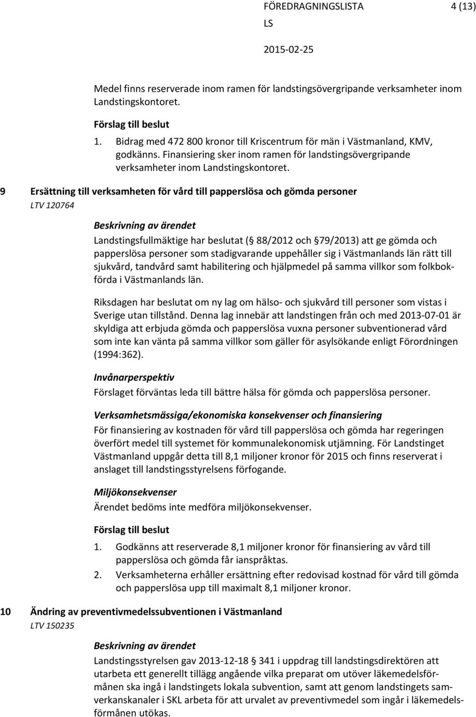 9 Ersättning till verksamheten för vård till papperslösa och gömda personer LTV 120764 Beskrivning av ärendet Landstingsfullmäktige har beslutat ( 88/2012 och 79/2013) att ge gömda och papperslösa