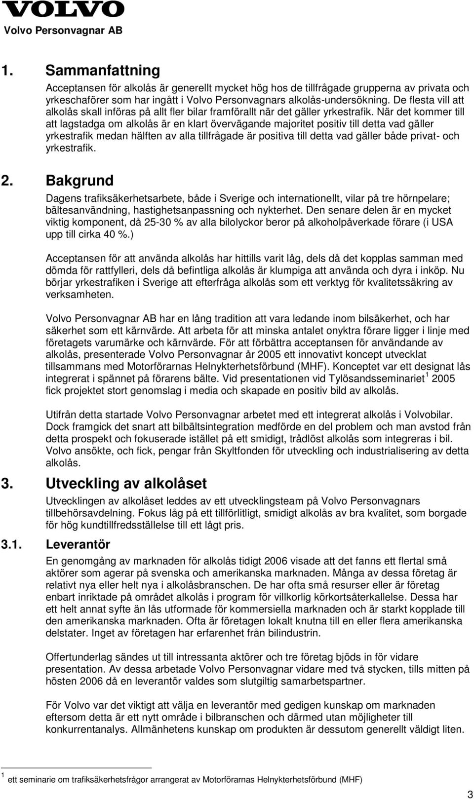 När det kommer till att lagstadga om alkolås är en klart övervägande majoritet positiv till detta vad gäller yrkestrafik medan hälften av alla tillfrågade är positiva till detta vad gäller både