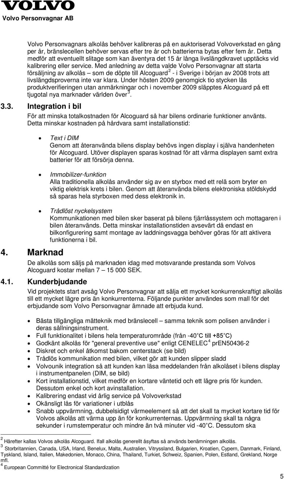 Med anledning av detta valde Volvo Personvagnar att starta försäljning av alkolås som de döpte till Alcoguard 2 - i Sverige i början av 2008 trots att livslängdsproverna inte var klara.