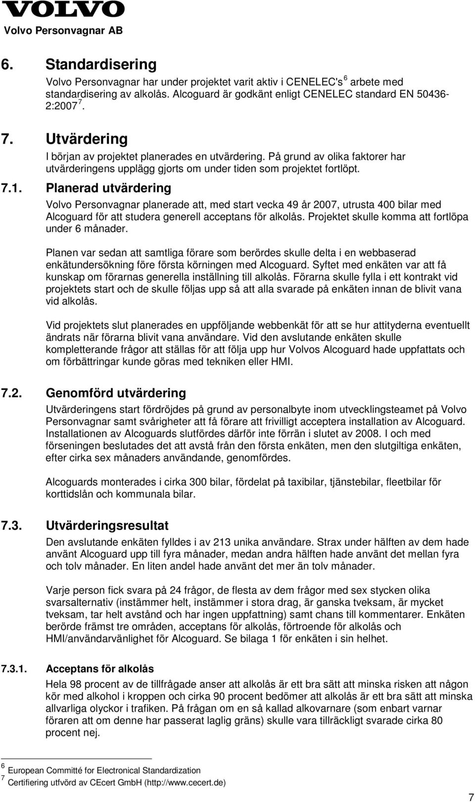 Planerad utvärdering Volvo Personvagnar planerade att, med start vecka 49 år 2007, utrusta 400 bilar med Alcoguard för att studera generell acceptans för alkolås.