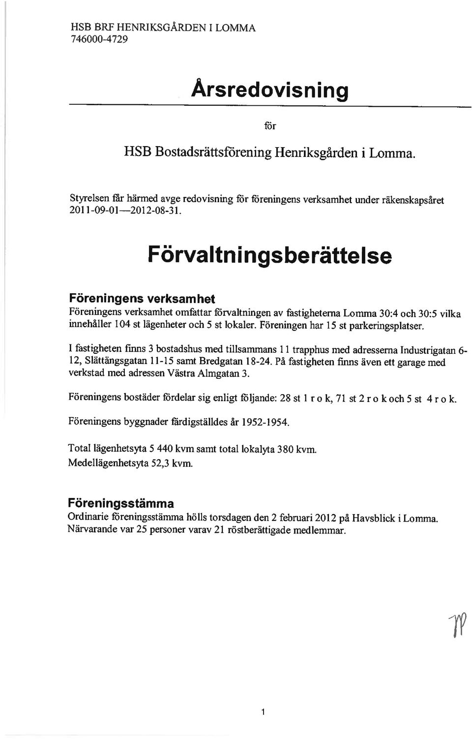 Förvaltningsberättelse Föreningens verksamhet Föreningens verksamhet omfattar förvaltningen av fastigheterna Lomma 30:4 och 30:5 vilka innehåller 104 st lägenheter och 5 st lokaler.