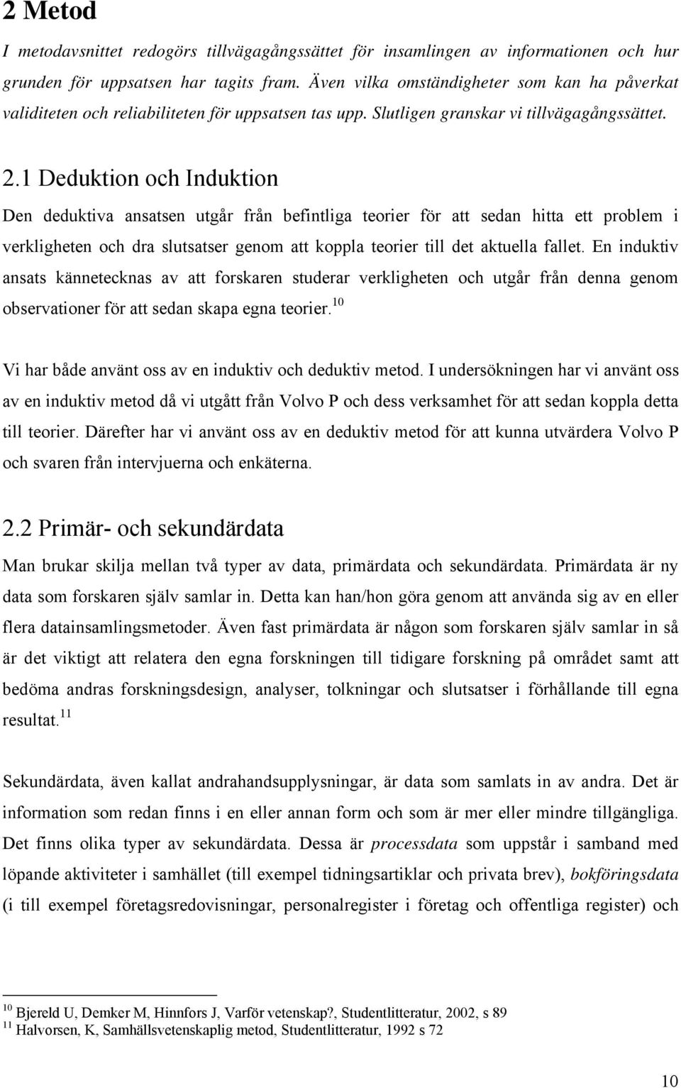 1 Deduktion och Induktion Den deduktiva ansatsen utgår från befintliga teorier för att sedan hitta ett problem i verkligheten och dra slutsatser genom att koppla teorier till det aktuella fallet.