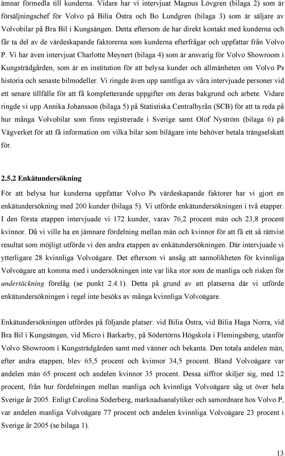 Detta eftersom de har direkt kontakt med kunderna och får ta del av de värdeskapande faktorerna som kunderna efterfrågar och uppfattar från Volvo P.