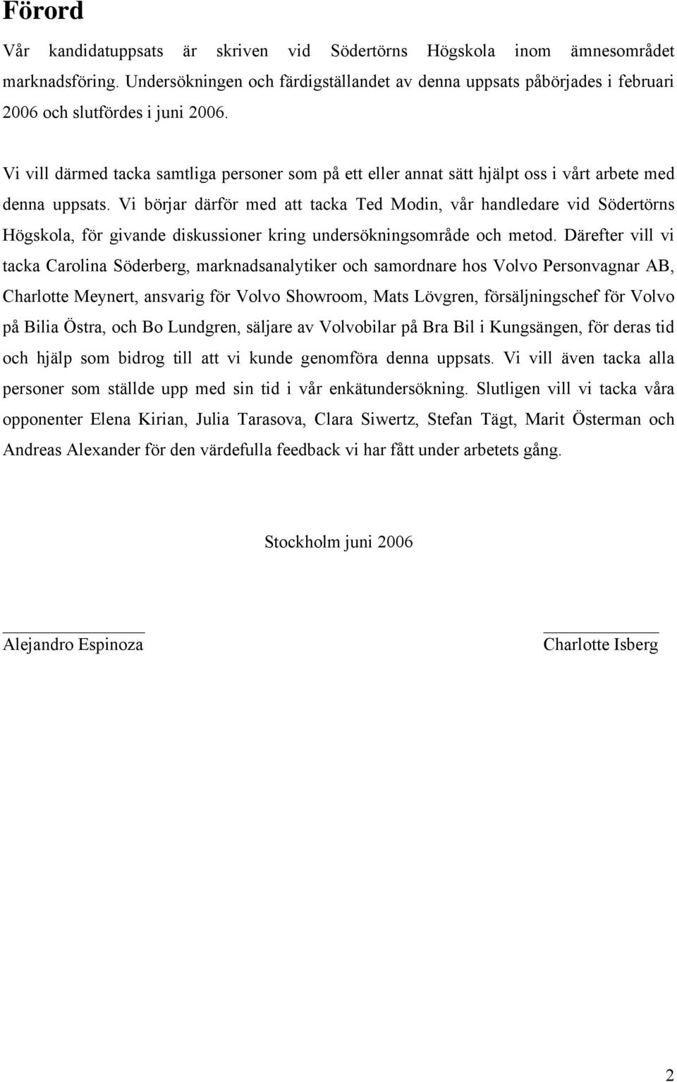 Vi vill därmed tacka samtliga personer som på ett eller annat sätt hjälpt oss i vårt arbete med denna uppsats.